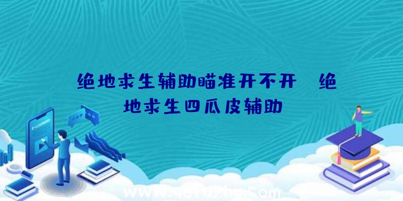 「绝地求生辅助瞄准开不开」|绝地求生四瓜皮辅助